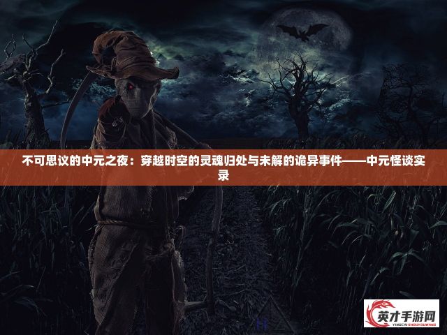 不可思议的中元之夜：穿越时空的灵魂归处与未解的诡异事件——中元怪谈实录